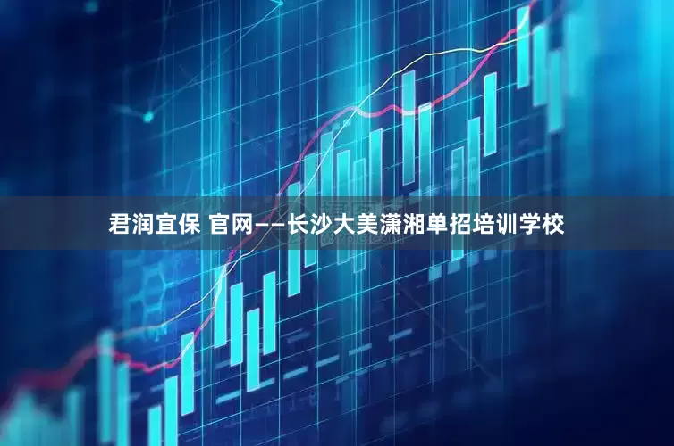 君润宜保 官网——长沙大美潇湘单招培训学校