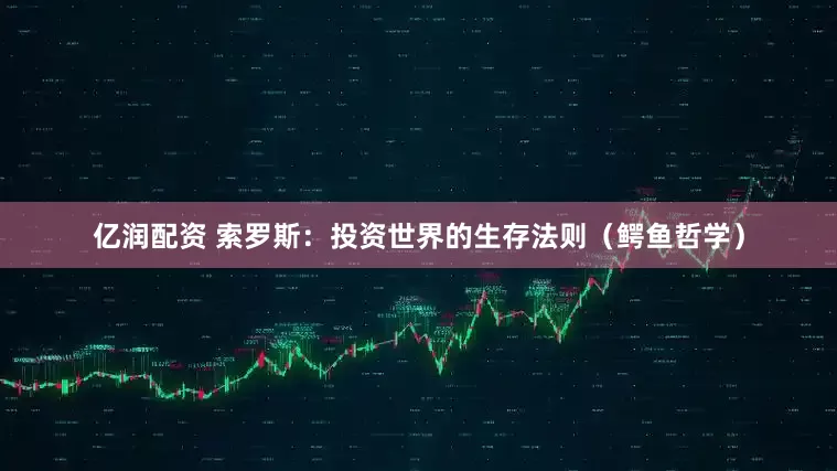 亿润配资 索罗斯：投资世界的生存法则（鳄鱼哲学）